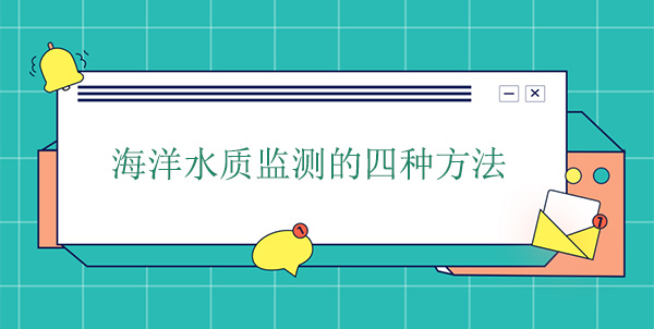 海洋水質(zhì)監(jiān)測(cè)的四種方法 海洋水質(zhì)監(jiān)測(cè)的四種方法